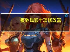 疾驰残影十项修改器 +10 绿色免费版（疾驰残影十项修改器 +10 绿色免费版功能简介）