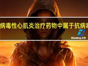 病毒性心肌炎治疗药物中属于抗病毒的是（病毒性心肌炎治疗）