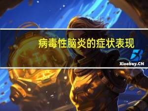 病毒性脑炎的症状表现（病毒性脑炎的症状有哪些）