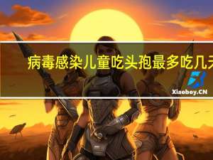 病毒感染儿童吃头孢最多吃几天（儿童吃头孢最多吃几天）