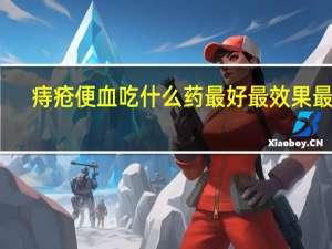 痔疮便血吃什么药最好最效果最快（痔疮便血吃什么药最好）