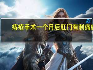 痔疮手术一个月后肛门有刺痛感（肛门周围刺痛怎么回事）