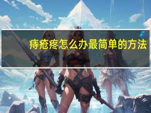 痔疮疼怎么办最简单的方法（痔疮疼怎么办）