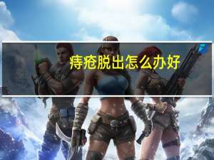 痔疮脱出怎么办好（痔疮脱出怎么办）