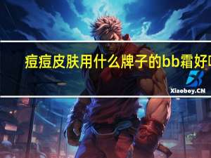 痘痘皮肤用什么牌子的bb霜好呀