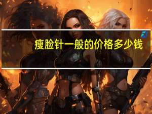 瘦脸针一般的价格多少钱，瘦脸针一般是要花费多少钱