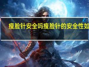 瘦脸针安全吗 瘦脸针的安全性如何？