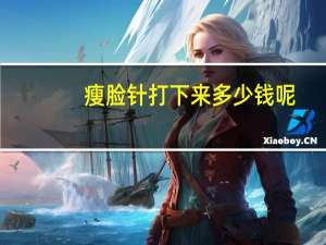 瘦脸针打下来多少钱呢(瘦脸针要多少钱)