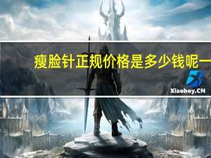 瘦脸针正规价格是多少钱呢 一般瘦脸针要多少钱