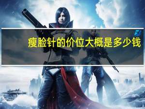 瘦脸针的价位大概是多少钱(瘦脸针价格多少)