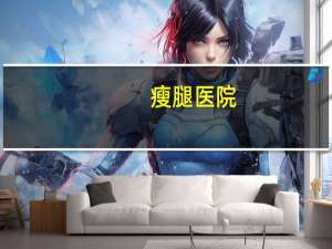 瘦腿医院，大腿粗如何瘦腿