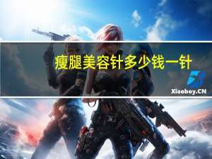 瘦腿美容针多少钱一针，瘦腿针费用多少钱