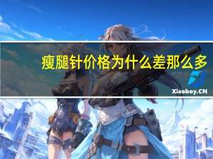 瘦腿针价格为什么差那么多(瘦腿针的价格以及效果如何)