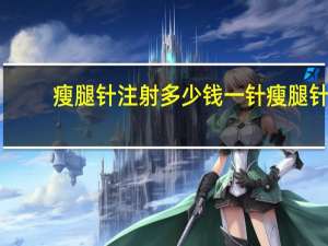 瘦腿针注射多少钱一针 瘦腿针的价格以及效果如何
