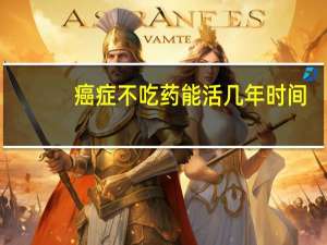 癌症不吃药能活几年时间