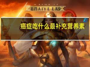 癌症吃什么最补充营养素