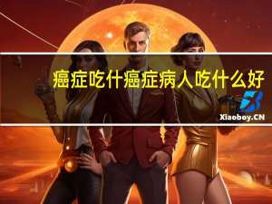 癌症吃什癌症病人吃什么好
