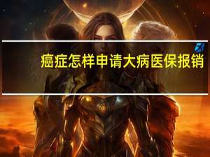 癌症怎样申请大病医保报销