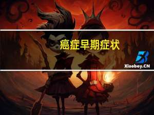 癌症早期症状（癌症的早期症状有哪些）