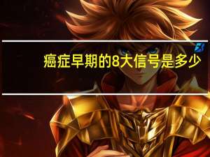 癌症早期的8大信号是多少