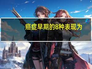 癌症早期的8种表现为