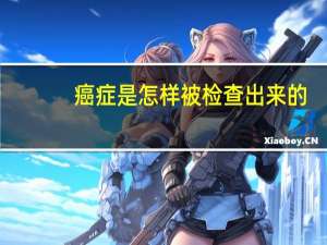 癌症是怎样被检查出来的，普通体检能查出癌症吗