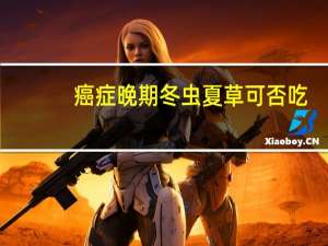 癌症晚期冬虫夏草可否吃