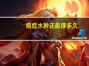 癌症水肿还能撑多久（癌症水肿还能活多久）