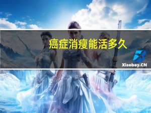 癌症消瘦能活多久（癌症引起消瘦特点）