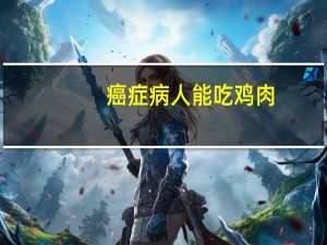 癌症病人能吃鸡肉