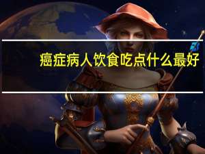 癌症病人饮食吃点什么最好