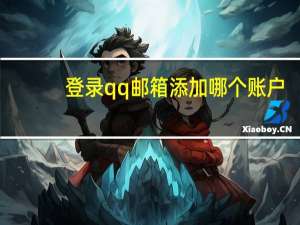 登录qq邮箱添加哪个账户（登录qq邮箱）