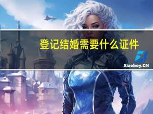 登记结婚需要什么证件