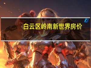 白云区岭南新世界房价