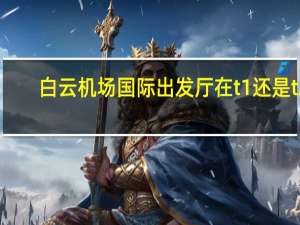 白云机场国际出发厅在t1还是t2