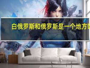 白俄罗斯和俄罗斯是一个地方吗