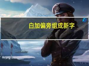 白加偏旁组成新字（马加偏旁组成新字）