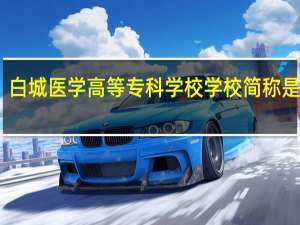 白城医学高等专科学校学校简称是什么