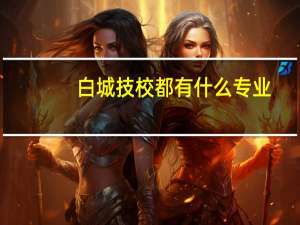 白城技校都有什么专业