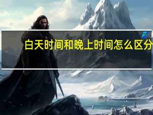 白天时间和晚上时间怎么区分