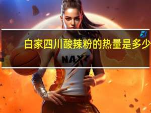 白家 四川酸辣粉的热量是多少