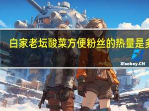 白家 老坛酸菜方便粉丝的热量是多少