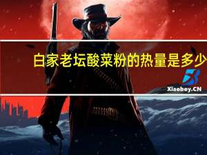 白家 老坛酸菜粉的热量是多少