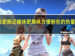 白家陈记 辣味肥肠味方便粉丝的热量是多少
