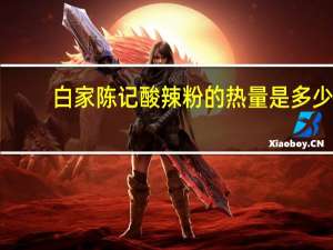 白家陈记 酸辣粉的热量是多少