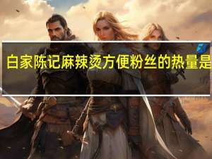 白家陈记 麻辣烫方便粉丝的热量是多少