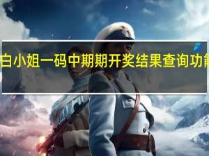 白小姐一码中期期开奖结果查询功能介绍_精选作答解释落实_主页版v979.668