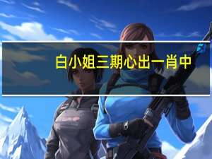 白小姐三期心出一肖中##通俗的解析落实-3191.WIN.201