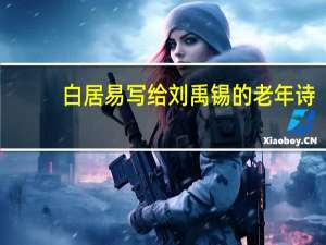 白居易写给刘禹锡的老年诗（白居易写给刘禹锡的诗）