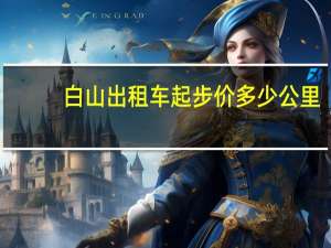 白山出租车起步价多少公里